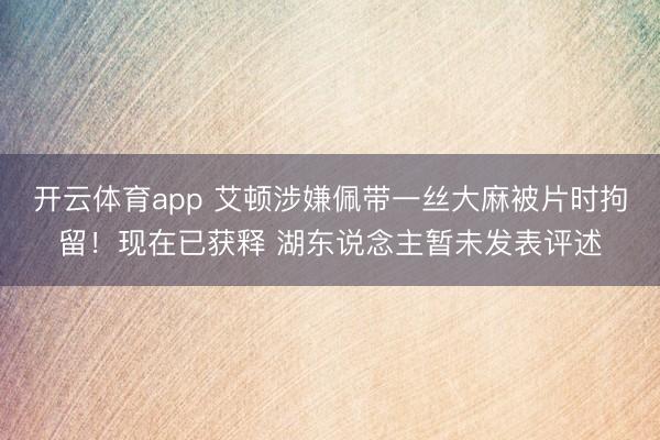 开云体育app 艾顿涉嫌佩带一丝大麻被片时拘留！现在已获释 湖东说念主暂未发表评述