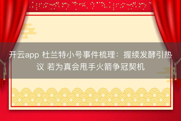 开云app 杜兰特小号事件梳理：握续发酵引热议 若为真会甩手火箭争冠契机