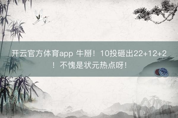 开云官方体育app 牛掰！10投砸出22+12+2！不愧是状元热点呀！