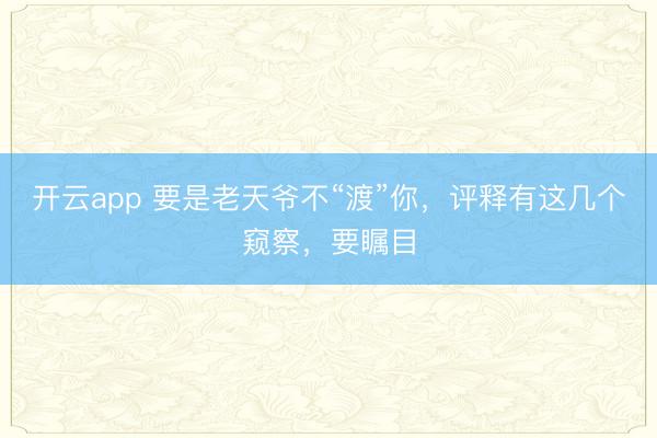 开云app 要是老天爷不“渡”你,评释有这几个窥察,要瞩目