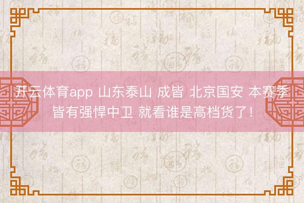 开云体育app 山东泰山 成皆 北京国安 本赛季皆有强悍中卫 就看谁是高档货了！