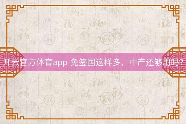 开云官方体育app 免签国这样多,中产还够用吗?