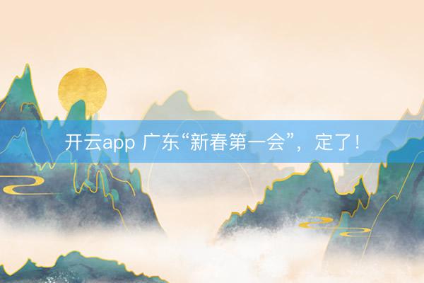 开云app 广东“新春第一会”，定了！