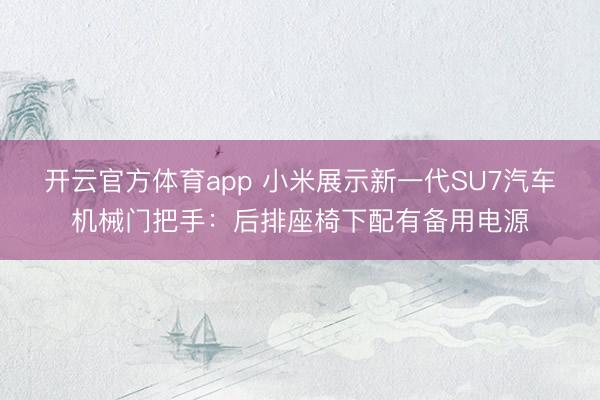 开云官方体育app 小米展示新一代SU7汽车机械门把手:后排座椅下配有备用电源