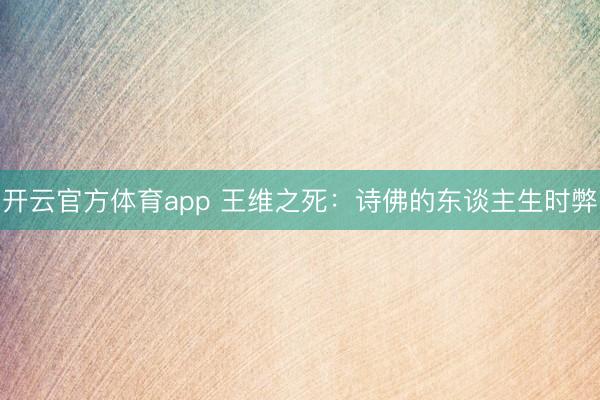 开云官方体育app 王维之死：诗佛的东谈主生时弊