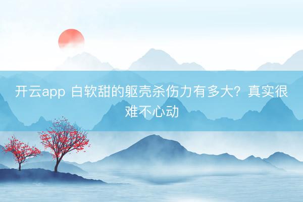 开云app 白软甜的躯壳杀伤力有多大?真实很难不心动