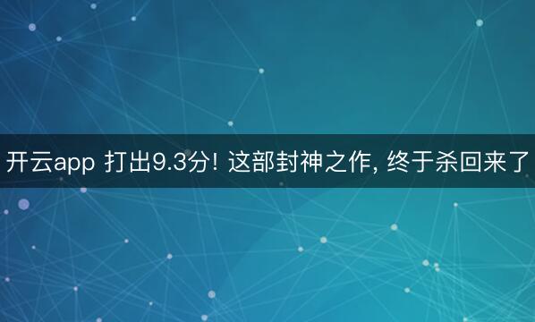 开云app 打出9.3分! 这部封神之作， 终于杀回来了