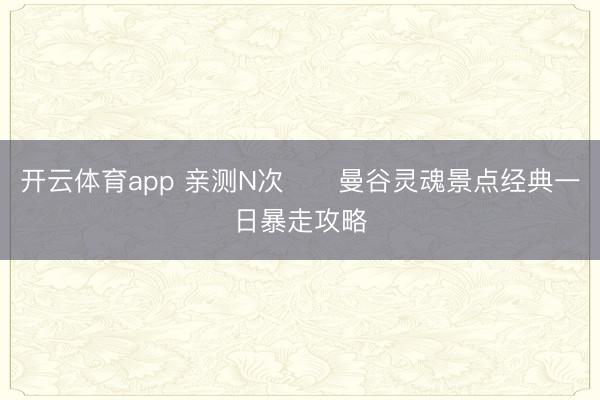 开云体育app 亲测N次‼️曼谷灵魂景点经典一日暴走攻略
