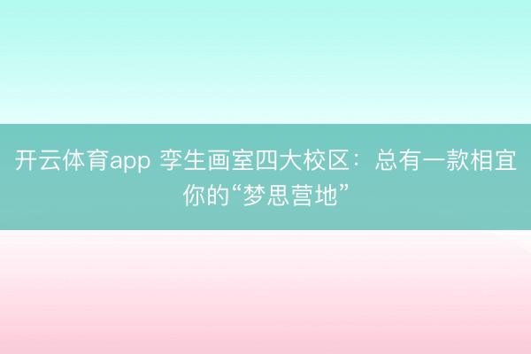 开云体育app 孪生画室四大校区：总有一款相宜你的“梦思营地”
