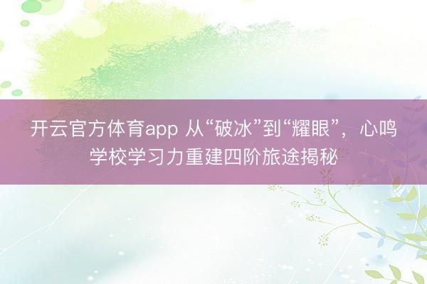 开云官方体育app 从“破冰”到“耀眼”，心鸣学校学习力重建四阶旅途揭秘