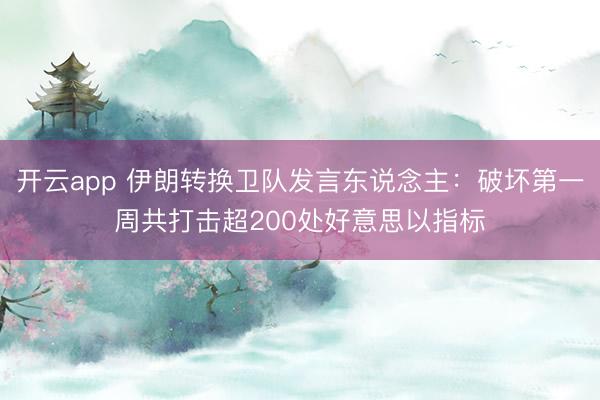 开云app 伊朗转换卫队发言东说念主:破坏第一周共打击超200处好意思以指标