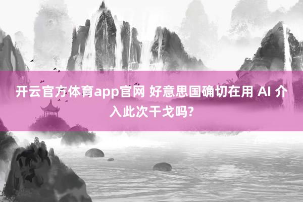 开云官方体育app官网 好意思国确切在用 AI 介入此次干戈吗?