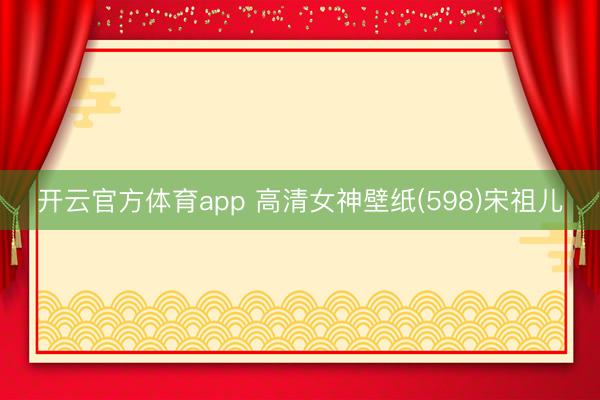 开云官方体育app 高清女神壁纸(598)宋祖儿