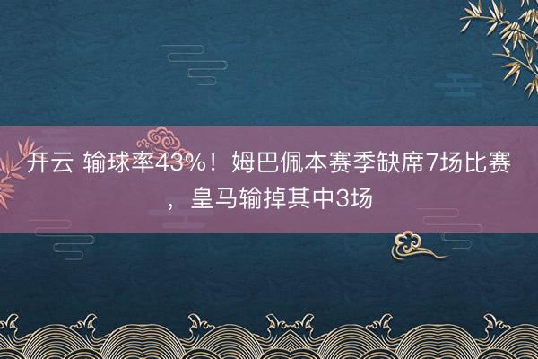 开云 输球率43%！姆巴佩本赛季缺席7场比赛，皇马输掉其中3场