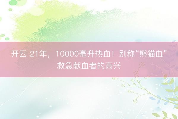 开云 21年，10000毫升热血！别称“熊猫血”救急献血者的高兴
