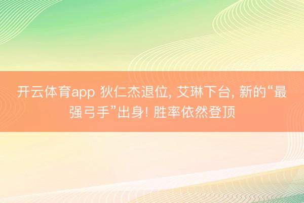 开云体育app 狄仁杰退位， 艾琳下台， 新的“最强弓手”出身! 胜率依然登顶