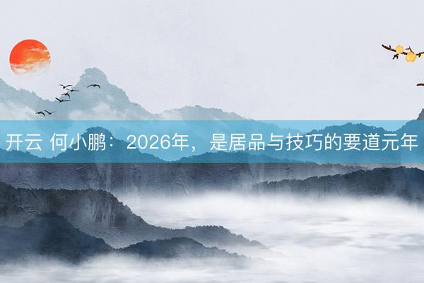 开云 何小鹏：2026年，是居品与技巧的要道元年