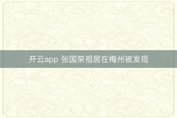 开云app 张国荣祖居在梅州被发现