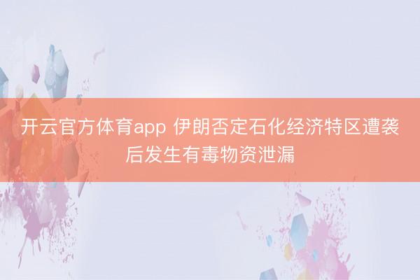 开云官方体育app 伊朗否定石化经济特区遭袭后发生有毒物资泄漏