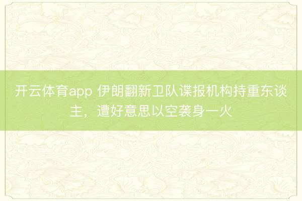 开云体育app 伊朗翻新卫队谍报机构持重东谈主,遭好意思以空袭身一火
