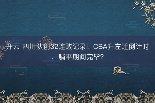 开云 四川队创32连败记录!CBA升左迁倒计时,躺平期间完毕?