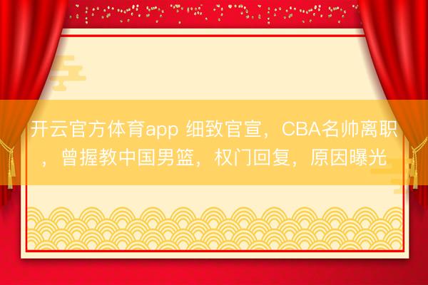 开云官方体育app 细致官宣，CBA名帅离职，曾握教中国男篮，权门回复，原因曝光