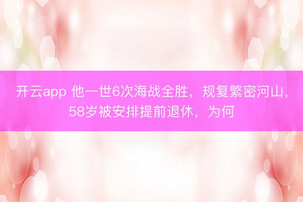 开云app 他一世6次海战全胜,规复繁密河山,58岁被安排提前退休,为何