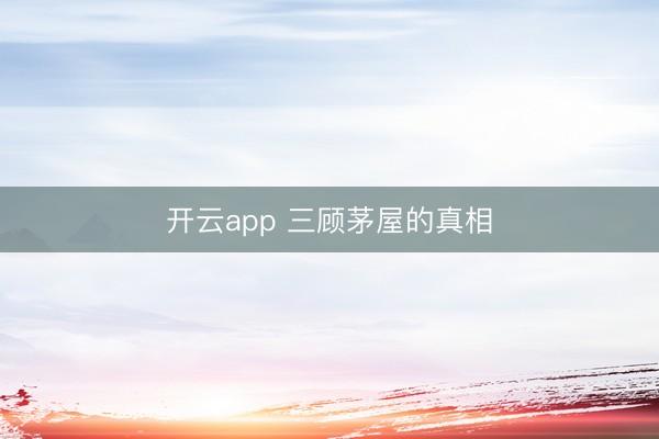 开云app 三顾茅屋的真相