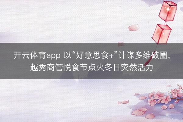开云体育app 以“好意思食+”计谋多维破圈，越秀商管悦食节点火冬日突然活力