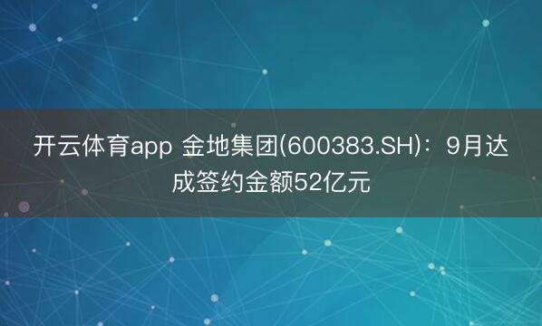 开云体育app 金地集团(600383.SH)：9月达成签约金额52亿元