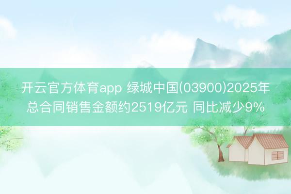 开云官方体育app 绿城中国(03900)2025年总合同销售金额约2519亿元 同比减少9%