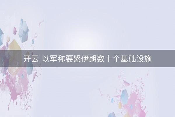 开云 以军称要紧伊朗数十个基础设施