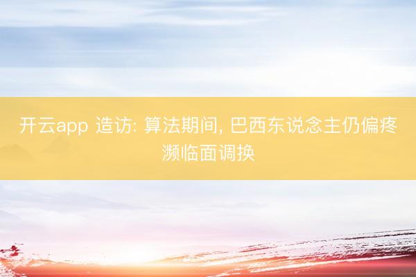开云app 造访: 算法期间， 巴西东说念主仍偏疼濒临面调换