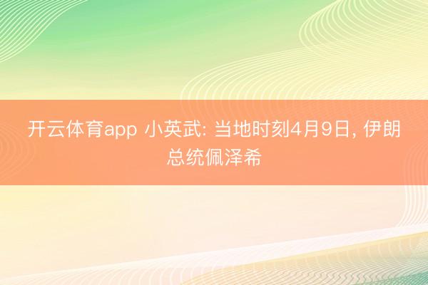 开云体育app 小英武: 当地时刻4月9日, 伊朗总统佩泽希