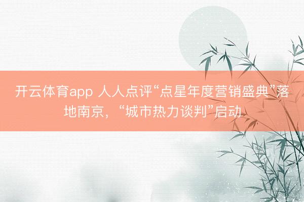 开云体育app 人人点评“点星年度营销盛典”落地南京，“城市热力谈判”启动