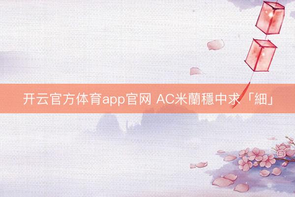 开云官方体育app官网 AC米蘭穩中求「細」