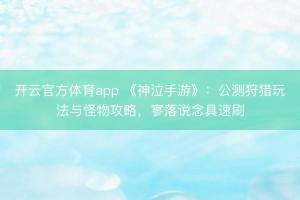 开云官方体育app 《神泣手游》：公测狩猎玩法与怪物攻略，寥落说念具速刷