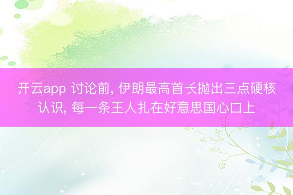 开云app 讨论前， 伊朗最高首长抛出三点硬核认识， 每一条王人扎在好意思国心口上