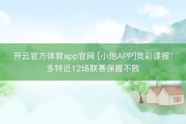 开云官方体育app官网 [小炮APP]竞彩谍报：多特近12场联赛保握不败