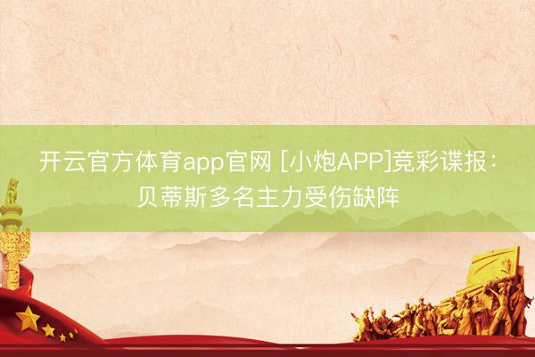 开云官方体育app官网 [小炮APP]竞彩谍报：贝蒂斯多名主力受伤缺阵