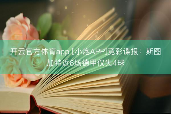开云官方体育app [小炮APP]竞彩谍报：斯图加特近6场德甲仅失4球