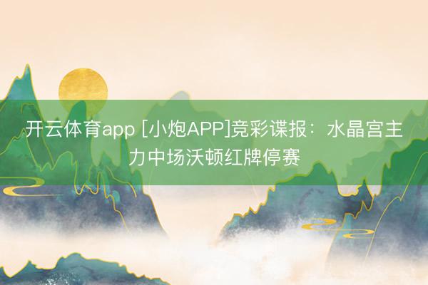 开云体育app [小炮APP]竞彩谍报：水晶宫主力中场沃顿红牌停赛