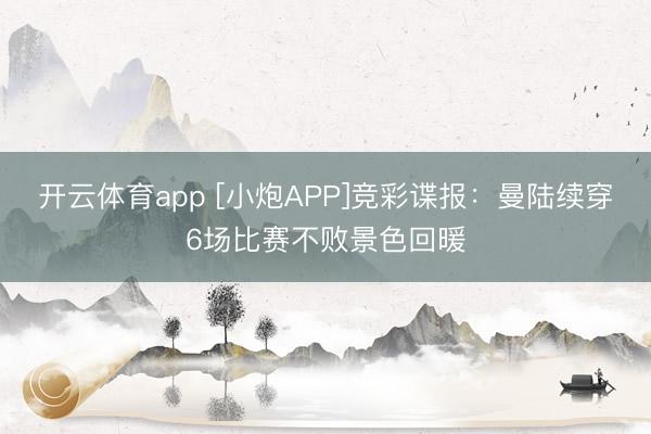 开云体育app [小炮APP]竞彩谍报：曼陆续穿6场比赛不败景色回暖
