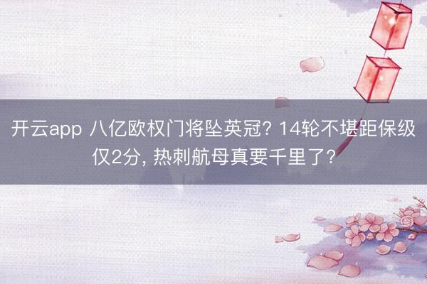 开云app 八亿欧权门将坠英冠? 14轮不堪距保级仅2分， 热刺航母真要千里了?