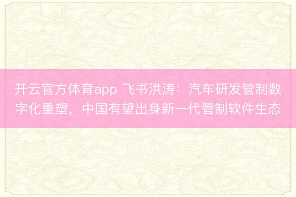 开云官方体育app 飞书洪涛：汽车研发管制数字化重塑，中国有望出身新一代管制软件生态
