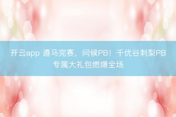 开云app 遵马完赛,问候PB!千优谷刺梨PB专属大礼包燃爆全场