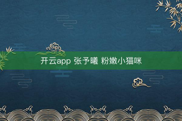 开云app 张予曦 粉嫩小猫咪