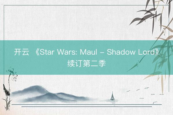 开云 《Star Wars: Maul - Shadow Lord》续订第二季