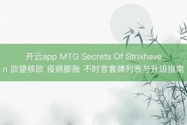 开云app MTG Secrets Of Strixhaven 欲望核欧 疫病膨胀 不时官套牌列表与升级指南