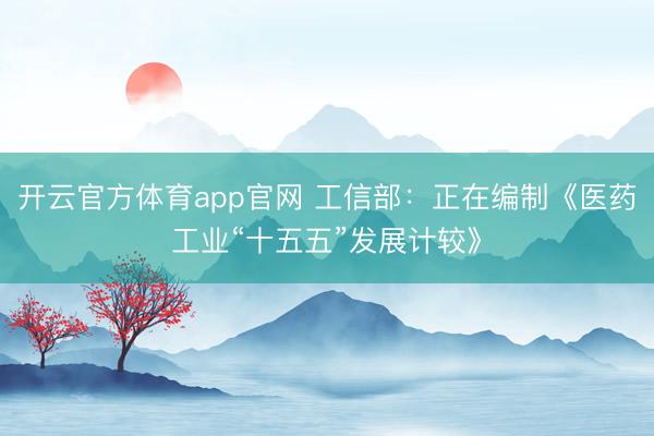 开云官方体育app官网 工信部:正在编制《医药工业“十五五”发展计较》